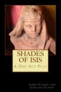Shades of Isis: A One Act Play di Jennifer Clarke, James W. Clarke edito da Createspace