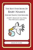 The Best Ever Book of Baby Names for Air Traffic Controllers: 33,000+ Names for Your Baby That Will Last a Lifetime di Julian St Claire edito da Createspace
