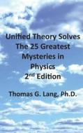 Unified Theory Solves the 25 Greatest Mysteries in Physics; 2nd Edition di Thomas G. Lang Ph. D. edito da Createspace