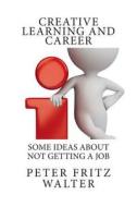 Creative Learning and Career: Some Ideas about Not Getting a Job di Peter Fritz Walter edito da Createspace