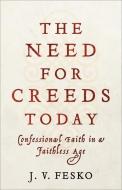 The Need for Creeds Today: Confessional Faith in a Faithless Age di J. V. Fesko edito da BAKER ACADEMIC