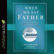 When We Say Father: Unlocking the Power of the Lord's Prayer di Adrian Rogers, Steve Rogers edito da Christianaudio