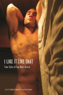 I Like It Like That: True Stories of Gay Male Desire di Lawrence Schimel edito da ARSENAL PULP PRESS