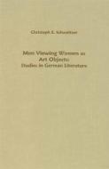 Men Viewing Women as Art Objects: Studies in German Literature di Christoph Schweigert edito da Camden House (NY)