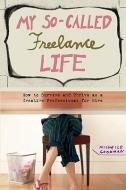 My So-Called Freelance Life: How to Survive and Thrive as a Creative Professional for Hire di Michelle Goodman edito da SEAL PR CA