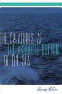 The Creatures at the Absolute Bottom of the Sea di Rosemary Mcguire edito da University of Alaska Press