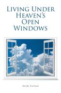 Living Under Heaven's Open Windows di Gordy Carlson edito da Covenant Books