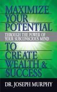 Maximize Your Potential Through the Power of Your Subconscious Mind to Create Wealth and Success di Joseph Murphy edito da G&D MEDIA