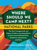 Where Should We Camp Next?: National Parks: The Best Campgrounds and Unique Outdoor Accommodations in and Around National Parks, Seashores, Monuments, di Stephanie Puglisi, Jeremy Puglisi edito da SOURCEBOOKS INC