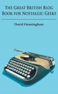 The Great British Blog Book for Nostalgic Geeks di David Henningham edito da GROSVENOR HOUSE PUB LTD