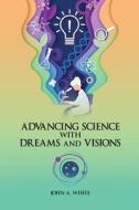 Advancing Science with Dreams and Visions di John White edito da john White