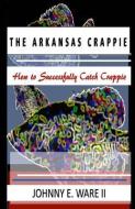 The Arkansas Crappie: How to Successfully Catch Crappie di Johnny E. Ware II edito da LIGHTNING SOURCE INC