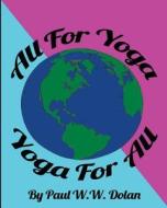 ALL FOR YOGA, YOGA FOR ALL: ALL FOR YOGA di PAUL W.W. DOLAN edito da LIGHTNING SOURCE UK LTD