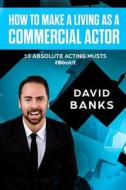 How to Make a Living as a Commercial Actor: Tips to Give You the Ultimate Advantage in the Auditioning Game di David Banks edito da Createspace Independent Publishing Platform