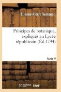 Principes de Botanique, Expliquï¿½s Au Lycï¿½e Rï¿½publicain di Ventenat-E-P edito da Hachette Livre - Bnf