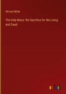 The Holy Mass: the Sacrifice for the Living and Dead di Michael Müller edito da Outlook Verlag