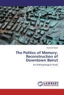 The Politics of Memory: Reconstruction of Downtown Beirut di Rawane Nassif edito da LAP Lambert Academic Publishing