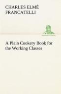 A Plain Cookery Book for the Working Classes di Charles Elmé Francatelli edito da TREDITION CLASSICS