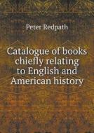 Catalogue Of Books Chiefly Relating To English And American History di Peter Redpath edito da Book On Demand Ltd.