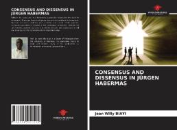 CONSENSUS AND DISSENSUS IN JÜRGEN HABERMAS di Jean Willy Biayi edito da Our Knowledge Publishing