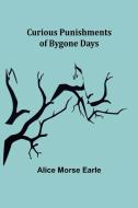 Curious Punishments of Bygone Days di Alice Morse Earle edito da Alpha Editions
