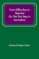 From Office Boy to Reporter; Or, The First Step in Journalism di Howard Roger Garis edito da Alpha Editions