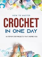 How to Master Crochet in One Day di Christine Sohn edito da Christine Sohn