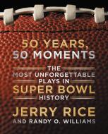 50 Years, 50 Moments: The Most Unforgettable Plays in Super Bowl History di Jerry Rice, Randy O. Williams edito da DEY STREET BOOKS
