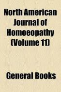 North American Journal Of Homoeopathy (volume 11) di Unknown Author, Books Group edito da General Books Llc