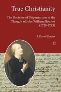 True Christianity: The Doctrine of Dispensationalism in the Thought of John William Fletcher (1729 1785) di J. Russell Frazier edito da James Clarke Company