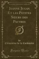 Jeanne Jugan Et Les Petites Soeurs Des Pauvres (classic Reprint) di Clementine De La Corbiniere edito da Forgotten Books