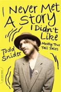 I Never Met a Story I Didn't Like: Mostly True Tall Tales di Todd Snider edito da DA CAPO LIFELONG BOOKS