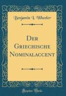 Der Griechische Nominalaccent (Classic Reprint) di Benjamin I. Wheeler edito da Forgotten Books