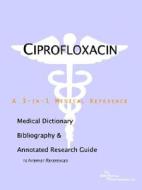Ciprofloxacin - A Medical Dictionary, Bibliography, And Annotated Research Guide To Internet References di Icon Health Publications edito da Icon Group International