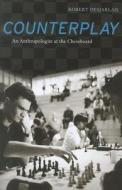 Counterplay - An Anthropologist at the Chessboard di Robert R. Desjarlais edito da University of California Press