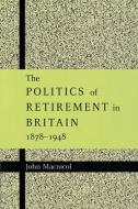 The Politics of Retirement in Britain, 1878 1948 di John Macnicol edito da Cambridge University Press