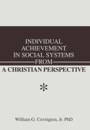 Individual Achievement in Social Systems From a Christian Perspective di William G. Covington Jr edito da iUniverse