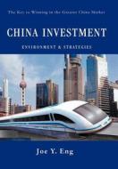 China Investment Environment & Strategies: The Key to Winning in the Greater China Market di Joe Y. Eng edito da AUTHORHOUSE