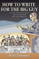 How to Write for the Big Guy: A Guide for Corporate Speechwriters and Their Bosses di Steve Zousmer edito da Steve Zousmer