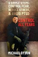Control all Fears: 5 Simple steps; Control fear, reduce stress, and avoid PTSD di Michael Dyson edito da LIGHTNING SOURCE INC