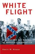 White Flight: Atlanta and the Making of Modern Conservatism di Kevin Michael Kruse edito da Princeton University Press
