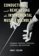 Conducting and Rehearsing the Instrumental Music Ensemble di John F. Colson edito da Scarecrow Press