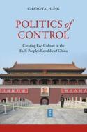 Politics of Control: Creating Red Culture in the Early People's Republic of China di Chang-Tai Hung edito da UNIV OF HAWAII PR