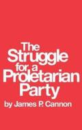 The Struggle for a Proletarian Party di James Cannon edito da PATHFINDER PR