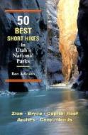 50 Best Short Hikes In Utah's National Parks di Ron Adkison edito da Wilderness Press