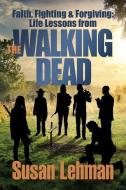 Faith, Fighting and Forgiving: Life Lessons from the Walking Dead di Susan Lehman edito da Susan Lehman