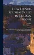 How French Soldiers Fared In German Prisons di Guers E Guers, Hayward Henry Hayward edito da Legare Street Press