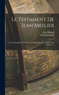 Le Testament De Jean Meslier: Curé D'etrepigny Et De But En Champagne, Décédé En 1733, Volume 1... di Jean Meslier, Rudolf Charles edito da LEGARE STREET PR