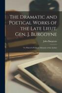 The Dramatic and Poetical Works of the Late Lieut. Gen. J. Burgoyne: To Which Is Prefixed, Memoirs of the Author di John Burgoyne edito da LEGARE STREET PR