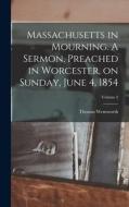 Massachusetts in Mourning. A Sermon, Preached in Worcester, on Sunday, June 4, 1854; Volume 2 di Thomas Wentworth Higginson edito da LEGARE STREET PR